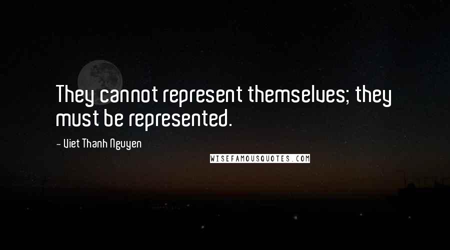 Viet Thanh Nguyen Quotes: They cannot represent themselves; they must be represented.
