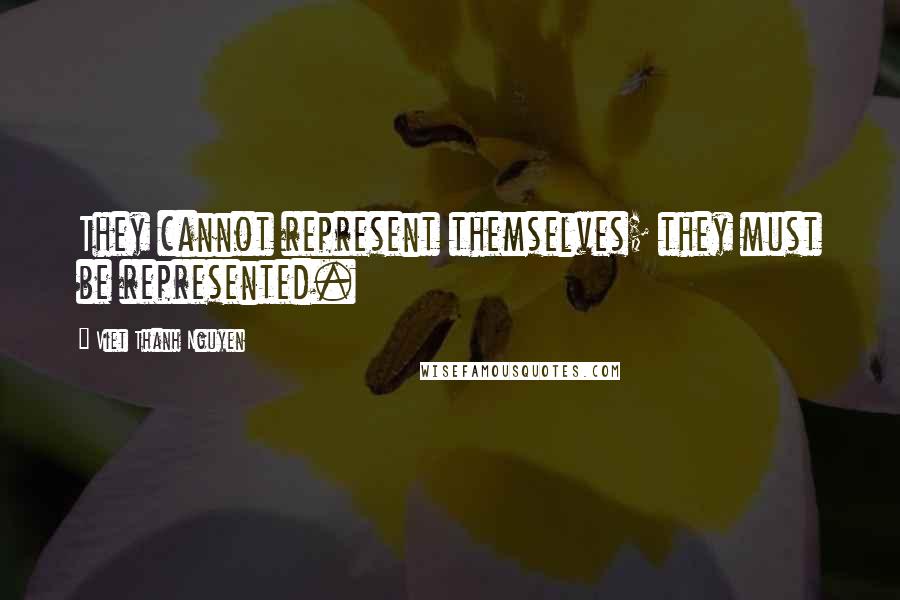 Viet Thanh Nguyen Quotes: They cannot represent themselves; they must be represented.