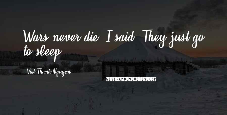 Viet Thanh Nguyen Quotes: Wars never die, I said. They just go to sleep.