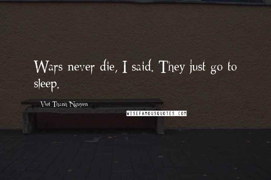 Viet Thanh Nguyen Quotes: Wars never die, I said. They just go to sleep.