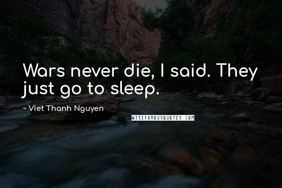 Viet Thanh Nguyen Quotes: Wars never die, I said. They just go to sleep.