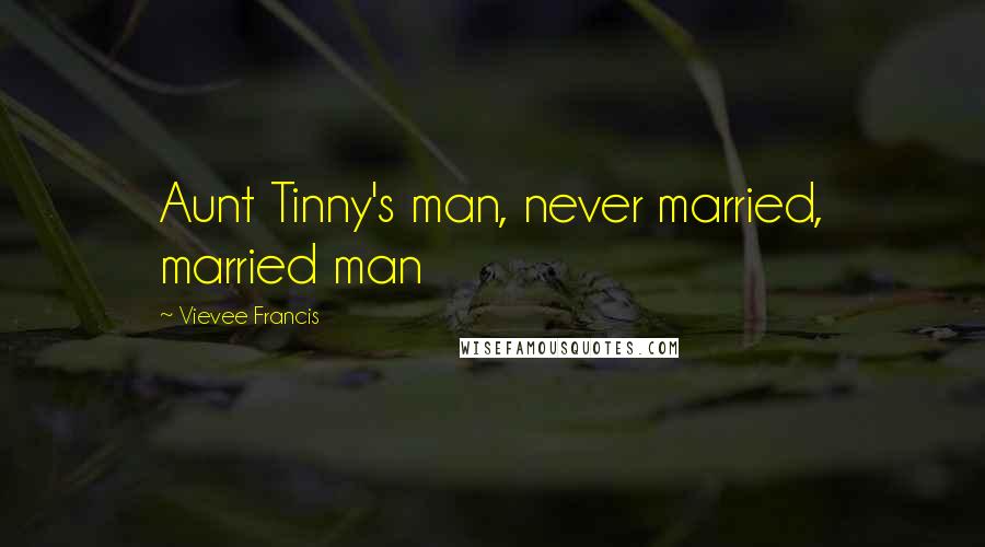 Vievee Francis Quotes: Aunt Tinny's man, never married, married man
