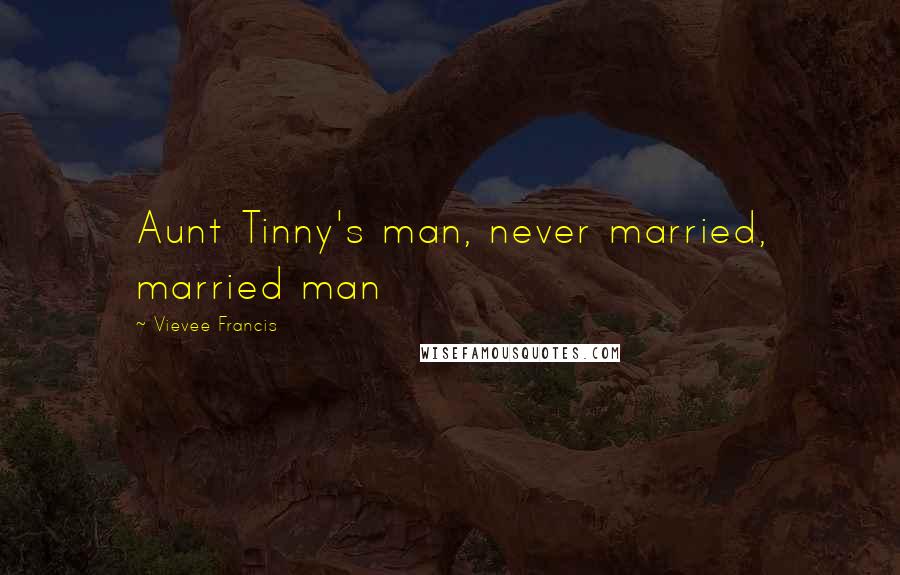 Vievee Francis Quotes: Aunt Tinny's man, never married, married man