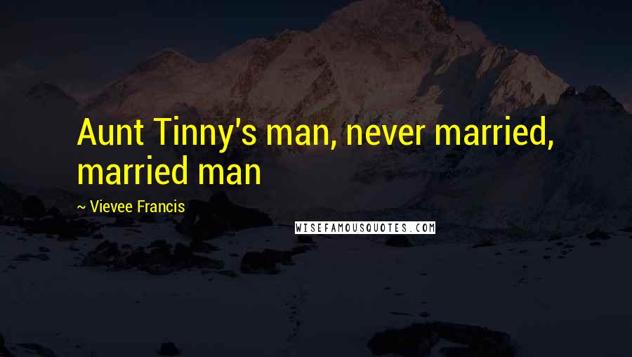 Vievee Francis Quotes: Aunt Tinny's man, never married, married man