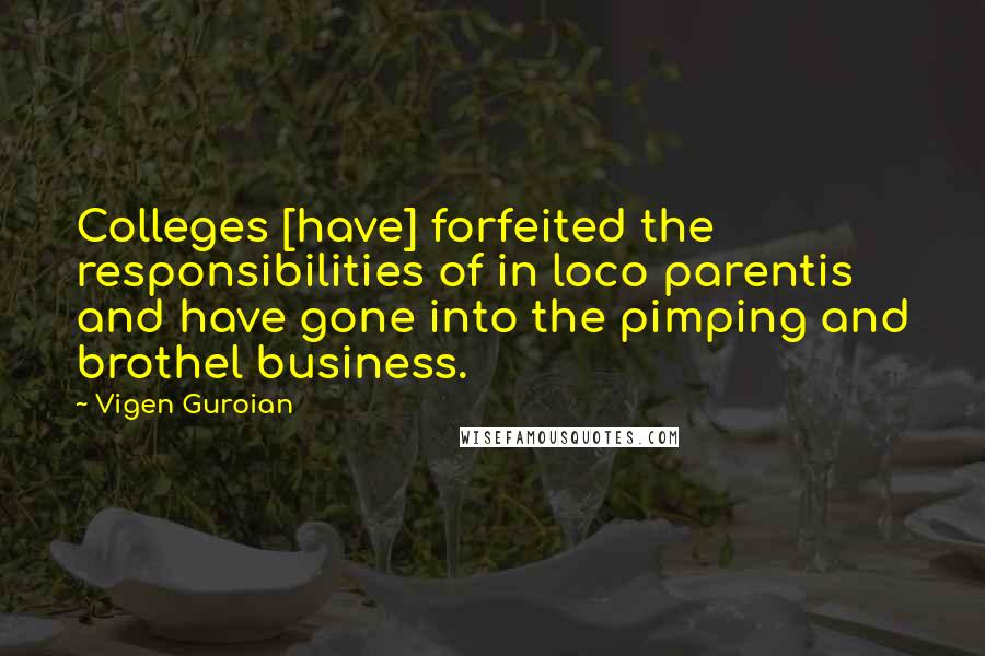 Vigen Guroian Quotes: Colleges [have] forfeited the responsibilities of in loco parentis and have gone into the pimping and brothel business.
