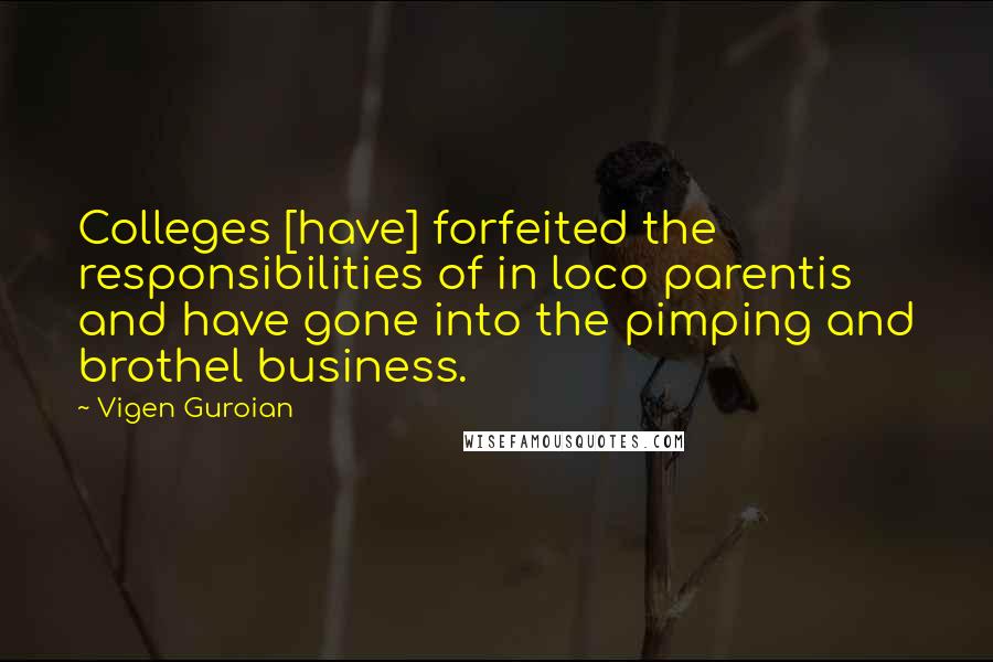 Vigen Guroian Quotes: Colleges [have] forfeited the responsibilities of in loco parentis and have gone into the pimping and brothel business.