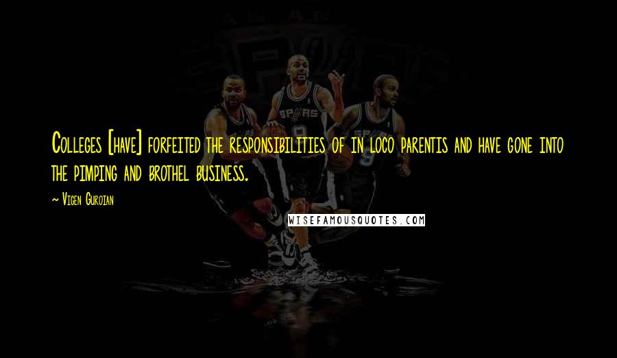 Vigen Guroian Quotes: Colleges [have] forfeited the responsibilities of in loco parentis and have gone into the pimping and brothel business.
