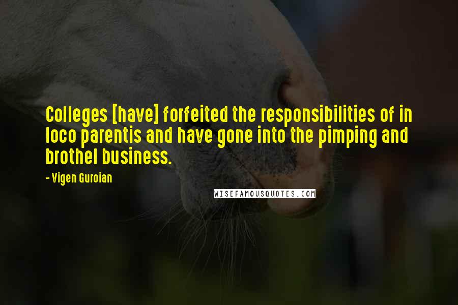 Vigen Guroian Quotes: Colleges [have] forfeited the responsibilities of in loco parentis and have gone into the pimping and brothel business.