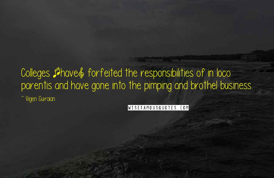 Vigen Guroian Quotes: Colleges [have] forfeited the responsibilities of in loco parentis and have gone into the pimping and brothel business.