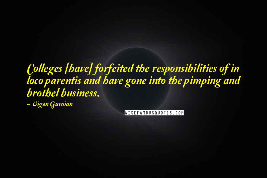 Vigen Guroian Quotes: Colleges [have] forfeited the responsibilities of in loco parentis and have gone into the pimping and brothel business.