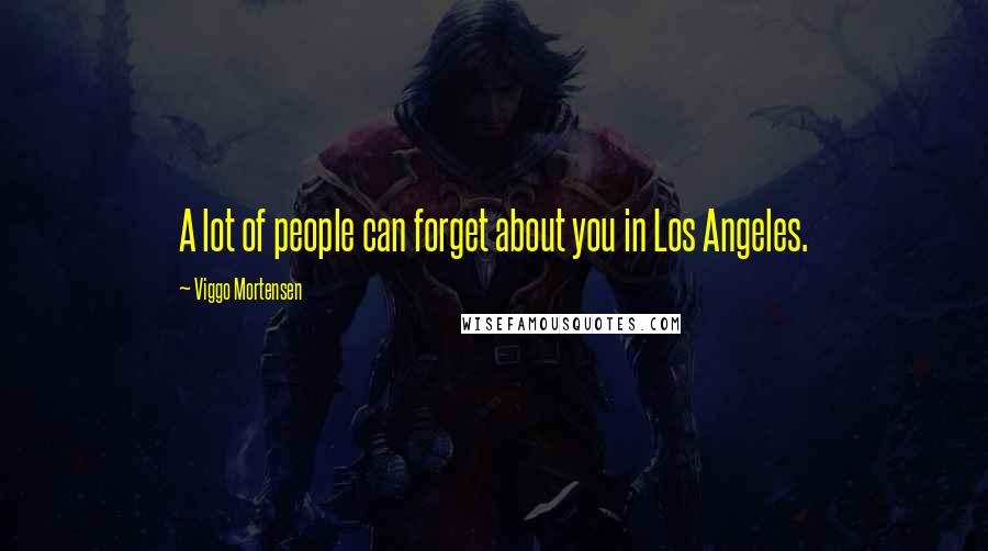 Viggo Mortensen Quotes: A lot of people can forget about you in Los Angeles.