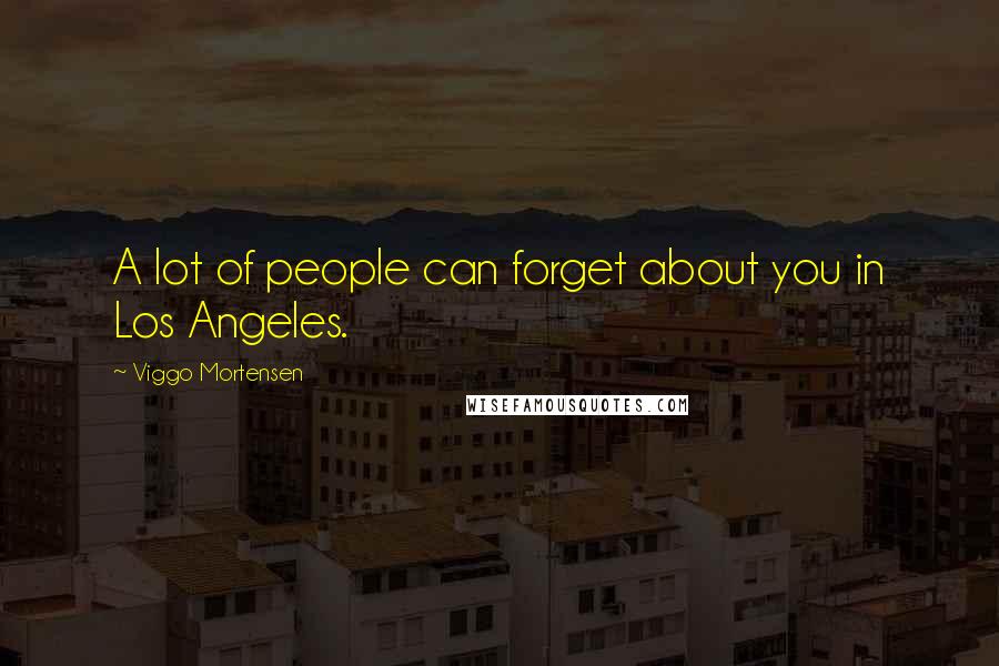 Viggo Mortensen Quotes: A lot of people can forget about you in Los Angeles.