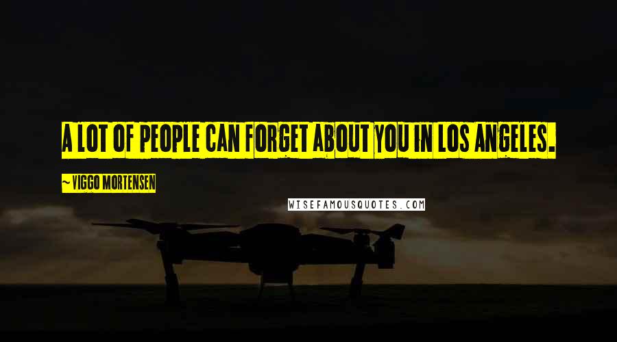 Viggo Mortensen Quotes: A lot of people can forget about you in Los Angeles.