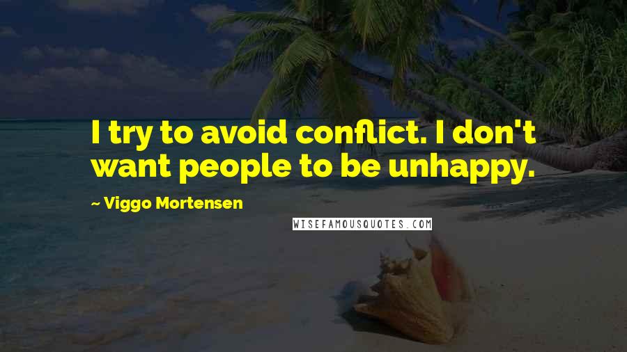 Viggo Mortensen Quotes: I try to avoid conflict. I don't want people to be unhappy.