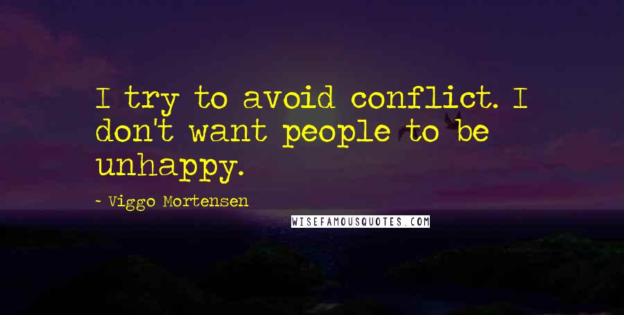 Viggo Mortensen Quotes: I try to avoid conflict. I don't want people to be unhappy.