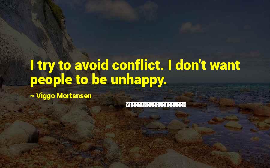 Viggo Mortensen Quotes: I try to avoid conflict. I don't want people to be unhappy.