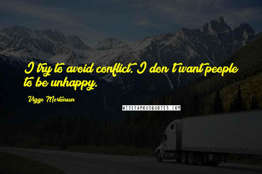 Viggo Mortensen Quotes: I try to avoid conflict. I don't want people to be unhappy.