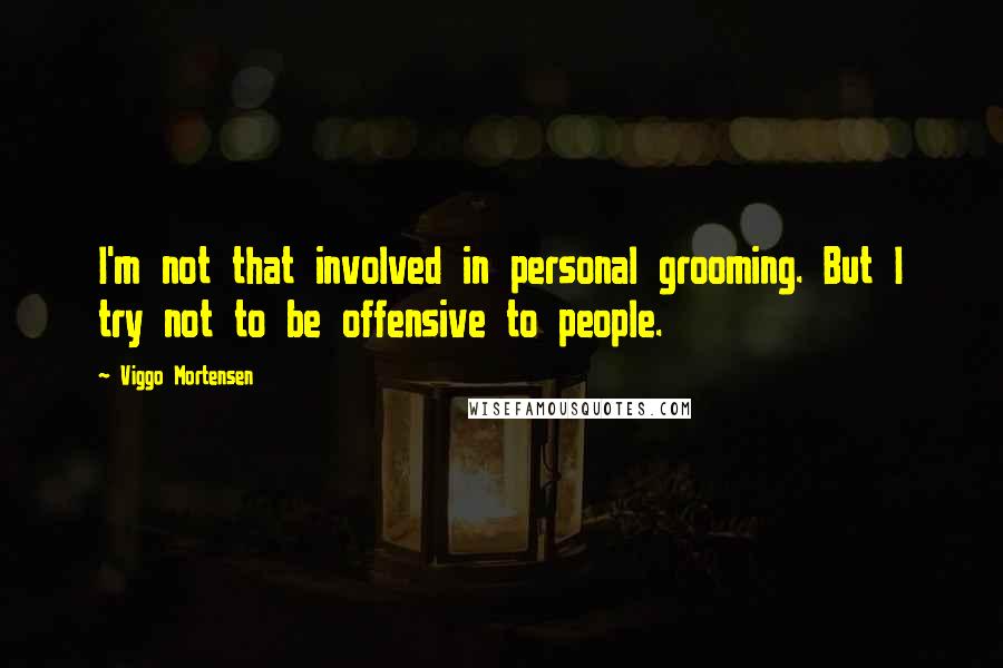 Viggo Mortensen Quotes: I'm not that involved in personal grooming. But I try not to be offensive to people.