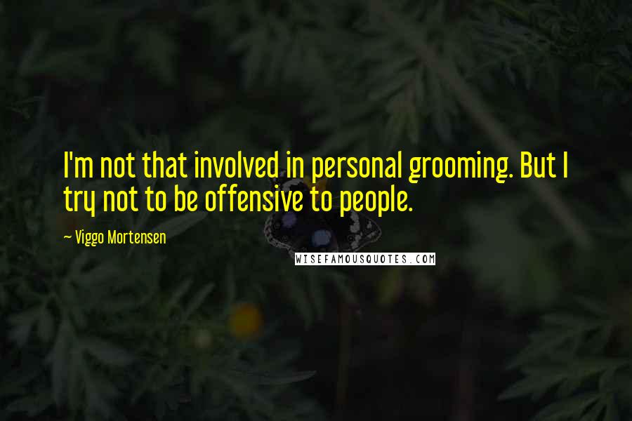 Viggo Mortensen Quotes: I'm not that involved in personal grooming. But I try not to be offensive to people.