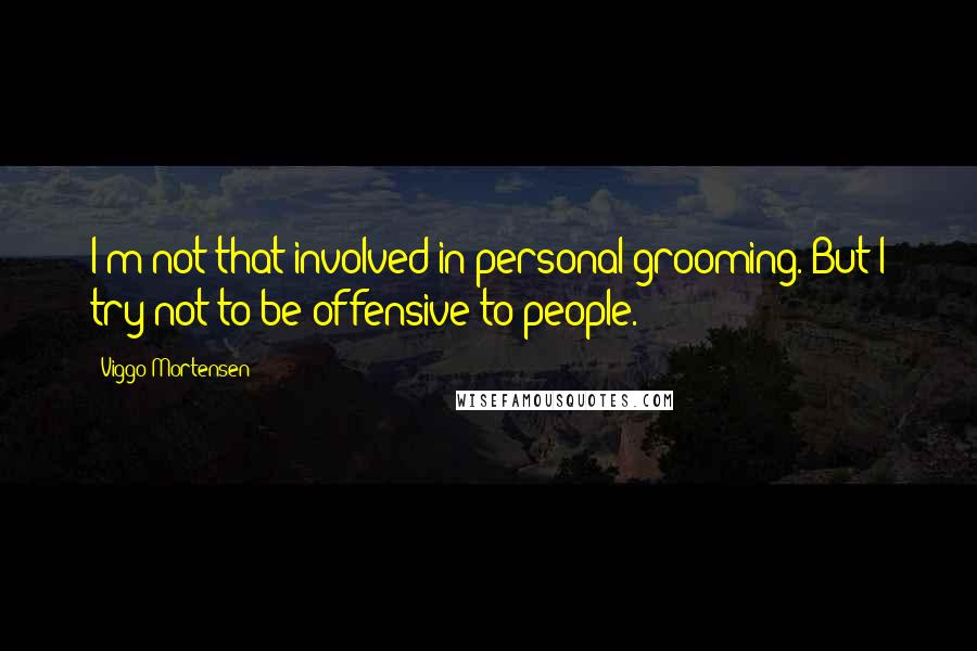 Viggo Mortensen Quotes: I'm not that involved in personal grooming. But I try not to be offensive to people.