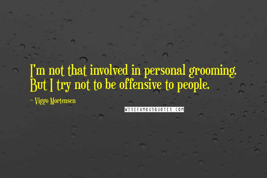 Viggo Mortensen Quotes: I'm not that involved in personal grooming. But I try not to be offensive to people.