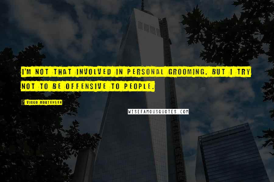 Viggo Mortensen Quotes: I'm not that involved in personal grooming. But I try not to be offensive to people.