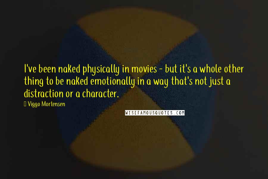 Viggo Mortensen Quotes: I've been naked physically in movies - but it's a whole other thing to be naked emotionally in a way that's not just a distraction or a character.