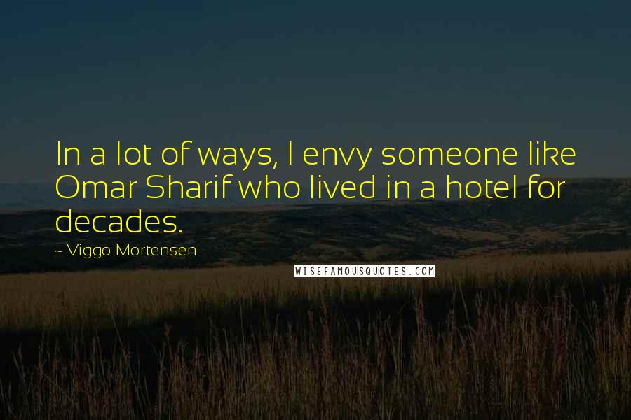 Viggo Mortensen Quotes: In a lot of ways, I envy someone like Omar Sharif who lived in a hotel for decades.