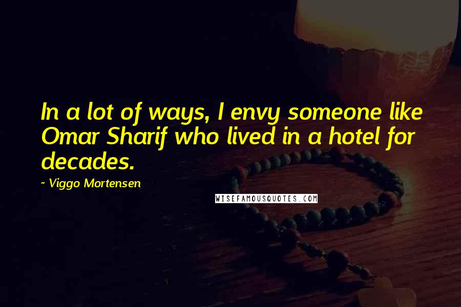 Viggo Mortensen Quotes: In a lot of ways, I envy someone like Omar Sharif who lived in a hotel for decades.