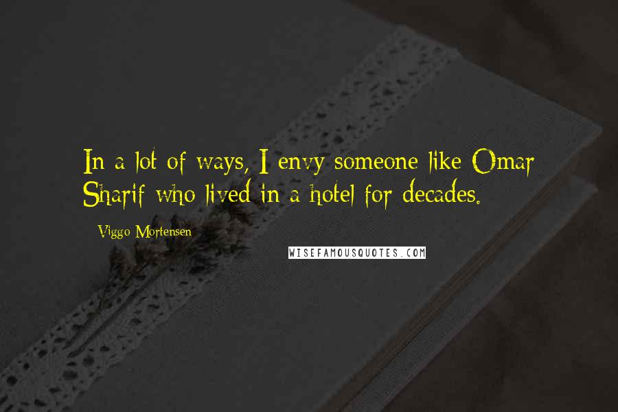 Viggo Mortensen Quotes: In a lot of ways, I envy someone like Omar Sharif who lived in a hotel for decades.