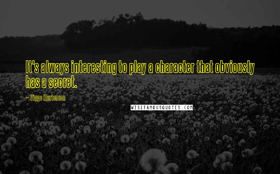 Viggo Mortensen Quotes: It's always interesting to play a character that obviously has a secret.