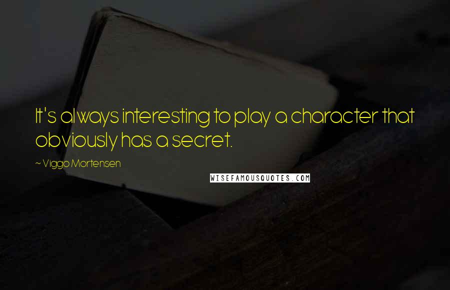 Viggo Mortensen Quotes: It's always interesting to play a character that obviously has a secret.