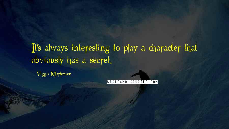 Viggo Mortensen Quotes: It's always interesting to play a character that obviously has a secret.