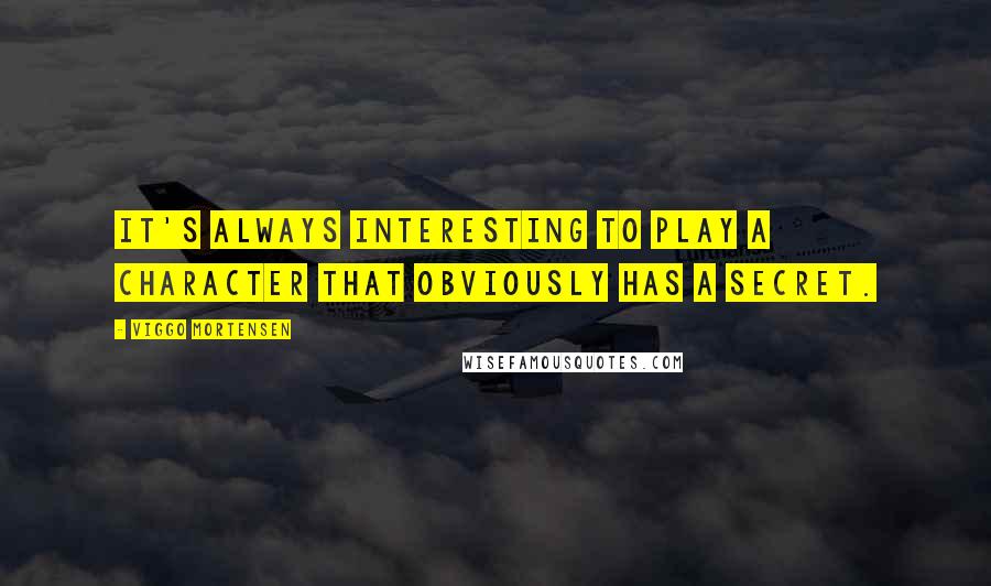 Viggo Mortensen Quotes: It's always interesting to play a character that obviously has a secret.