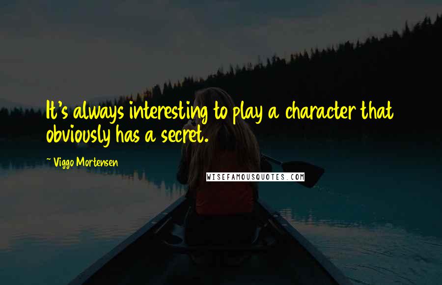 Viggo Mortensen Quotes: It's always interesting to play a character that obviously has a secret.