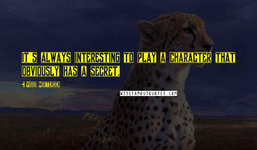 Viggo Mortensen Quotes: It's always interesting to play a character that obviously has a secret.