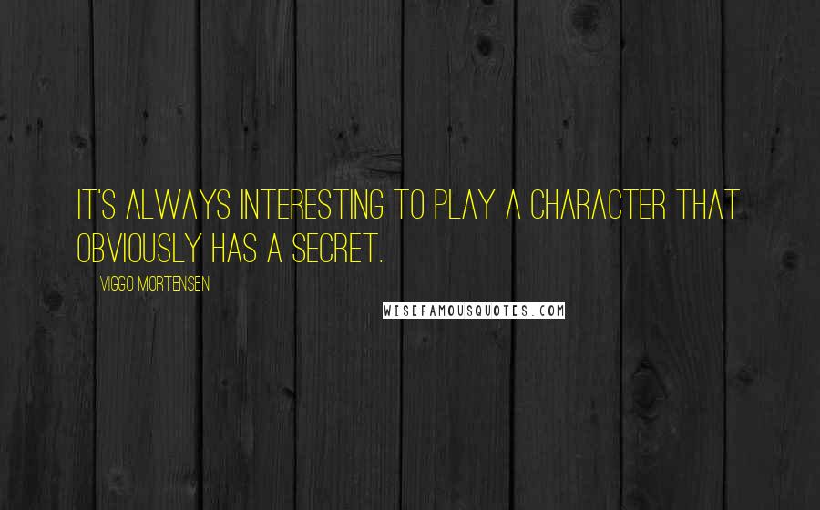 Viggo Mortensen Quotes: It's always interesting to play a character that obviously has a secret.