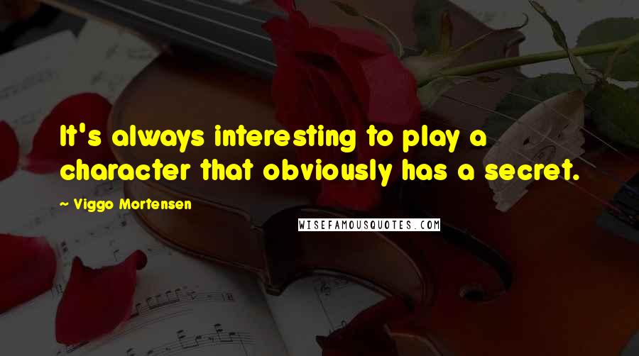 Viggo Mortensen Quotes: It's always interesting to play a character that obviously has a secret.