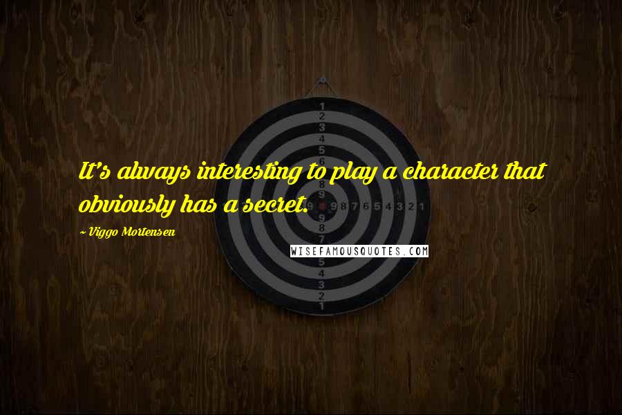 Viggo Mortensen Quotes: It's always interesting to play a character that obviously has a secret.