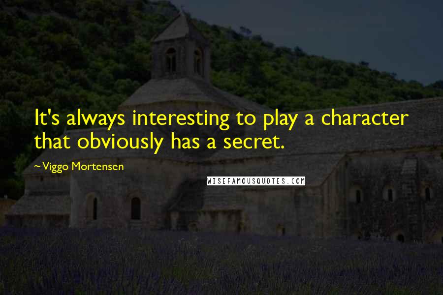 Viggo Mortensen Quotes: It's always interesting to play a character that obviously has a secret.