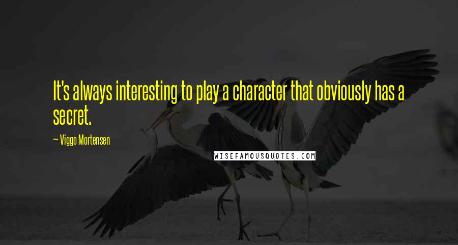 Viggo Mortensen Quotes: It's always interesting to play a character that obviously has a secret.