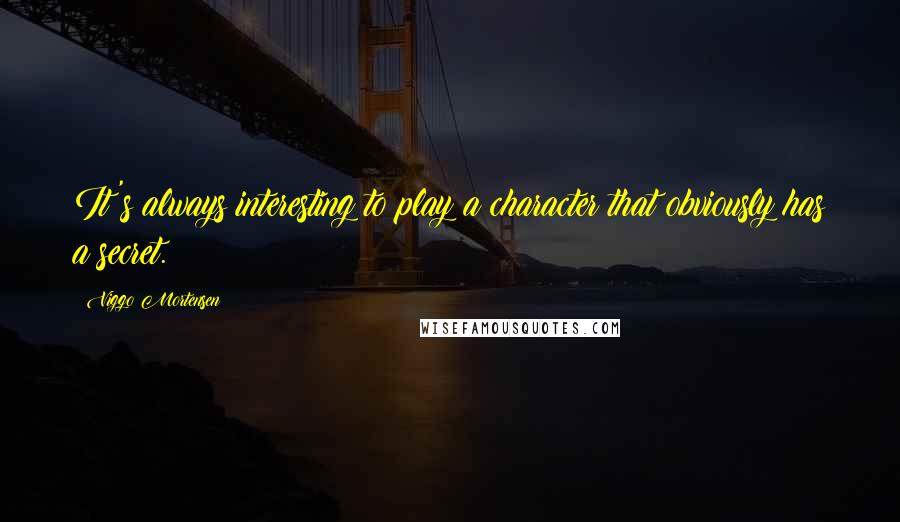 Viggo Mortensen Quotes: It's always interesting to play a character that obviously has a secret.