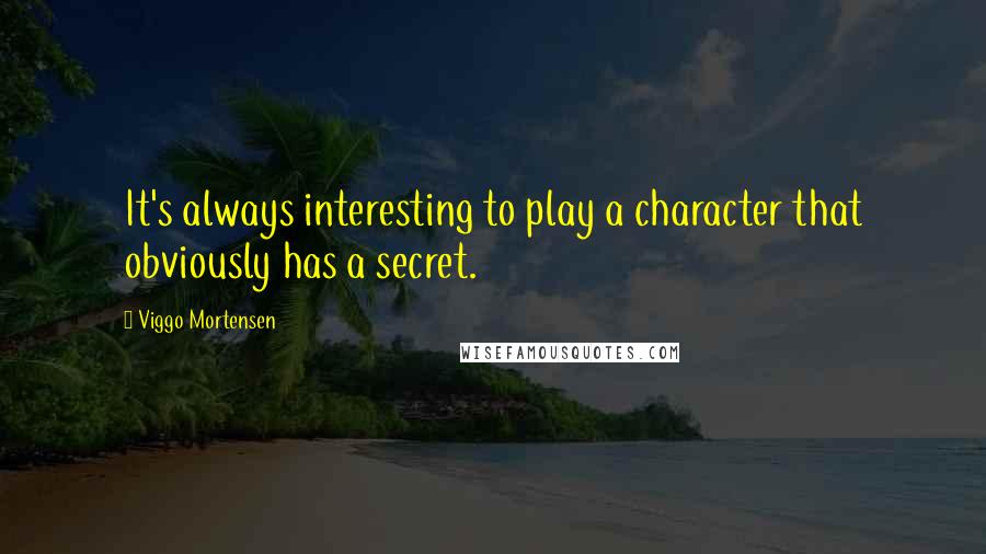 Viggo Mortensen Quotes: It's always interesting to play a character that obviously has a secret.