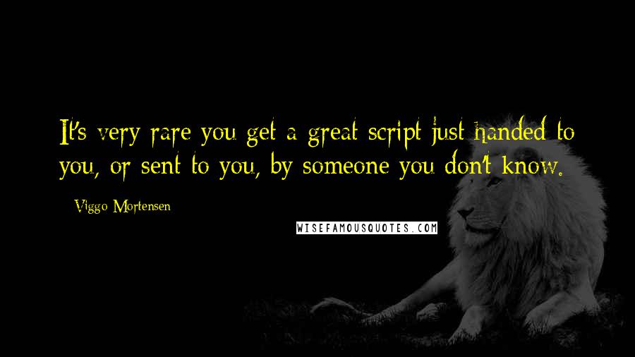 Viggo Mortensen Quotes: It's very rare you get a great script just handed to you, or sent to you, by someone you don't know.