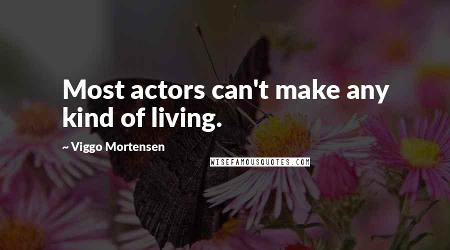 Viggo Mortensen Quotes: Most actors can't make any kind of living.