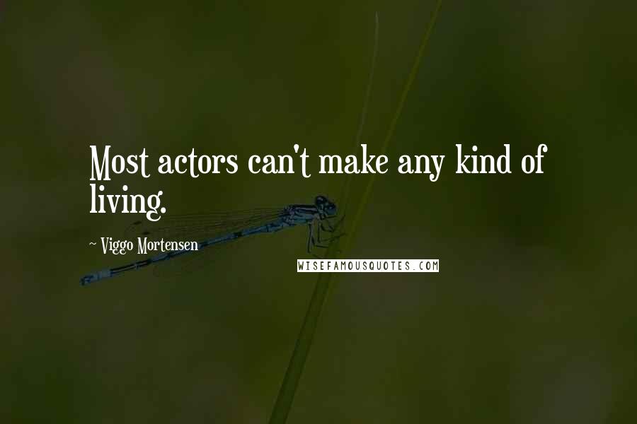 Viggo Mortensen Quotes: Most actors can't make any kind of living.