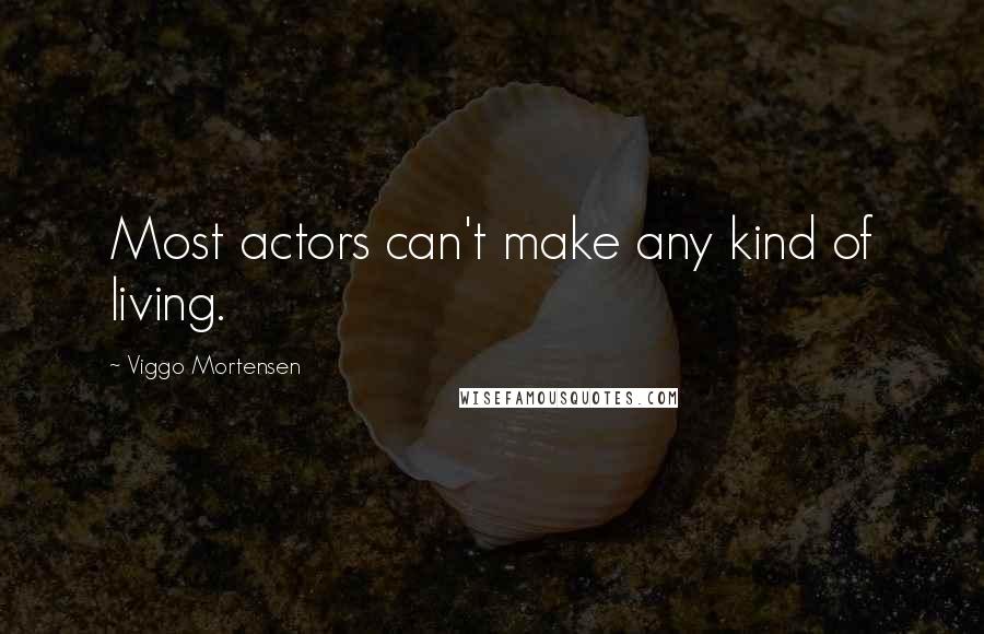 Viggo Mortensen Quotes: Most actors can't make any kind of living.
