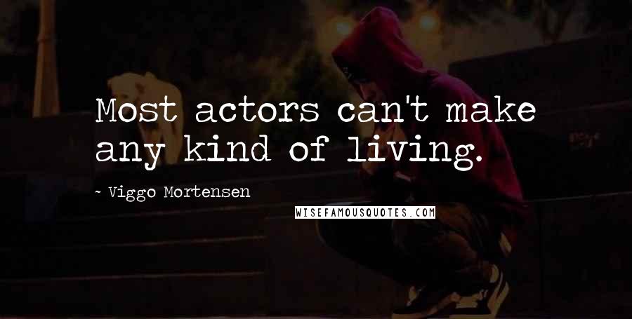 Viggo Mortensen Quotes: Most actors can't make any kind of living.