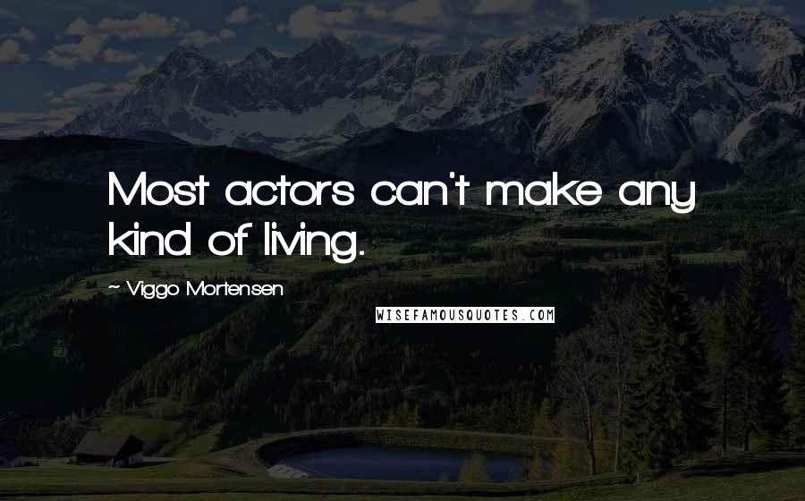 Viggo Mortensen Quotes: Most actors can't make any kind of living.