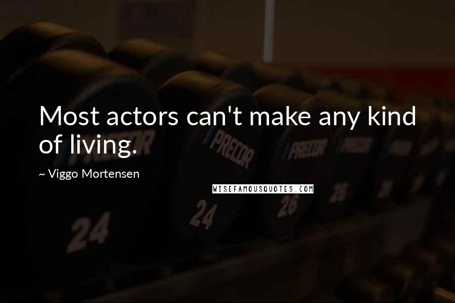 Viggo Mortensen Quotes: Most actors can't make any kind of living.